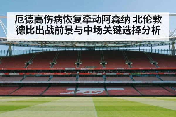 厄德高伤病恢复牵动阿森纳 北伦敦德比出战前景与中场关键选择分析
