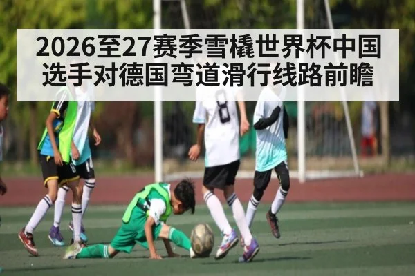 2026至27赛季雪橇世界杯中国选手对德国弯道滑行线路前瞻